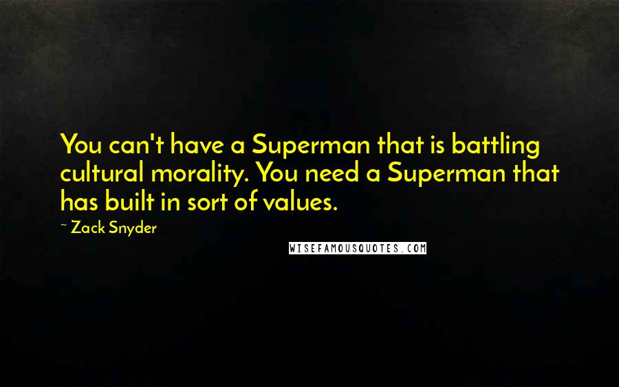 Zack Snyder Quotes: You can't have a Superman that is battling cultural morality. You need a Superman that has built in sort of values.