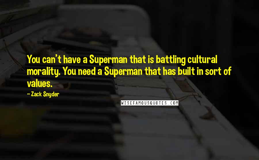 Zack Snyder Quotes: You can't have a Superman that is battling cultural morality. You need a Superman that has built in sort of values.