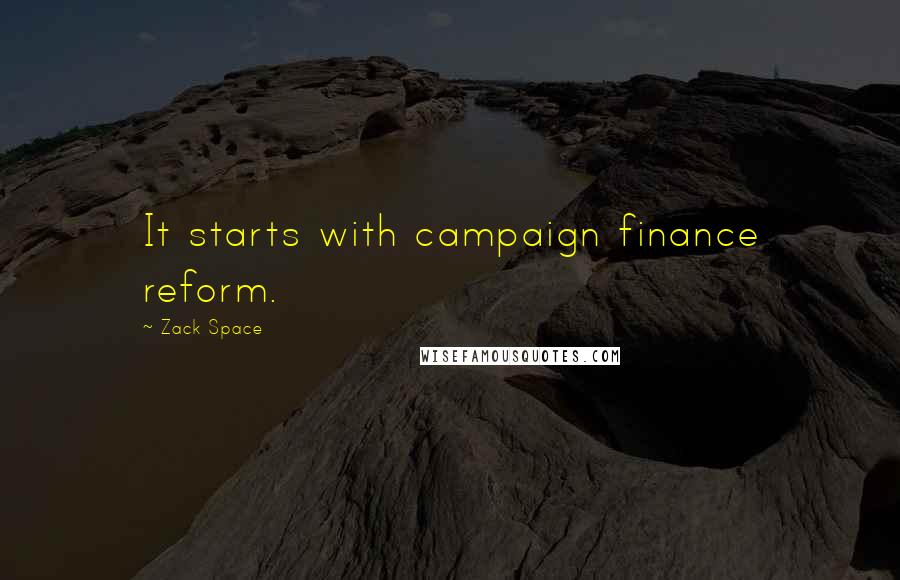 Zack Space Quotes: It starts with campaign finance reform.