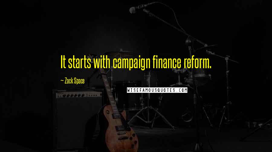 Zack Space Quotes: It starts with campaign finance reform.