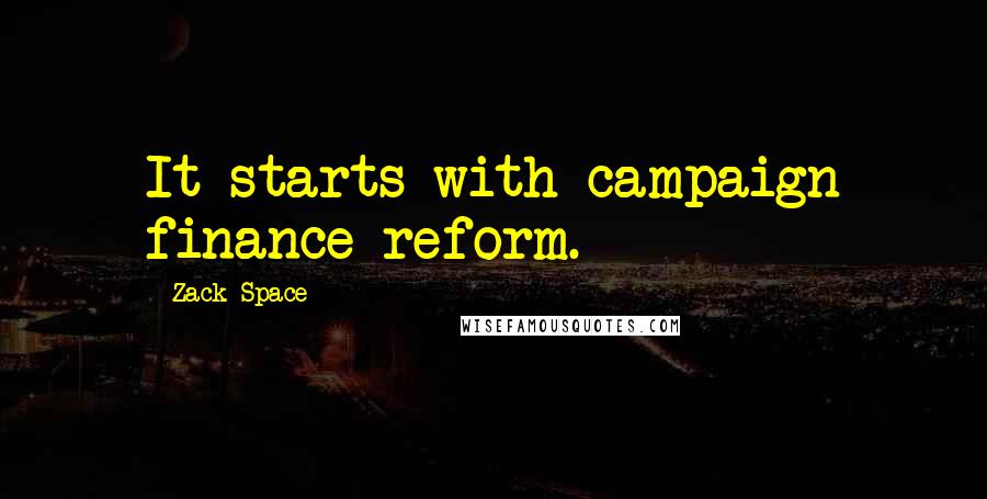 Zack Space Quotes: It starts with campaign finance reform.