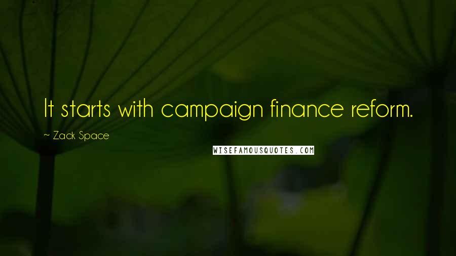 Zack Space Quotes: It starts with campaign finance reform.