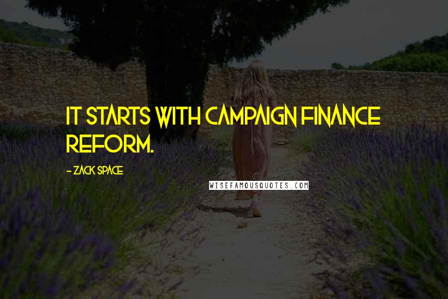 Zack Space Quotes: It starts with campaign finance reform.
