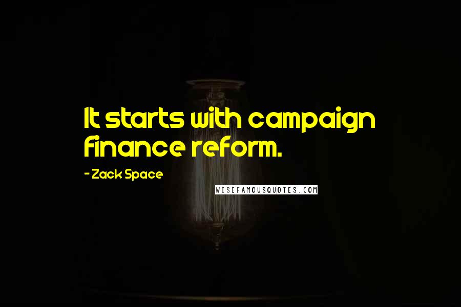 Zack Space Quotes: It starts with campaign finance reform.