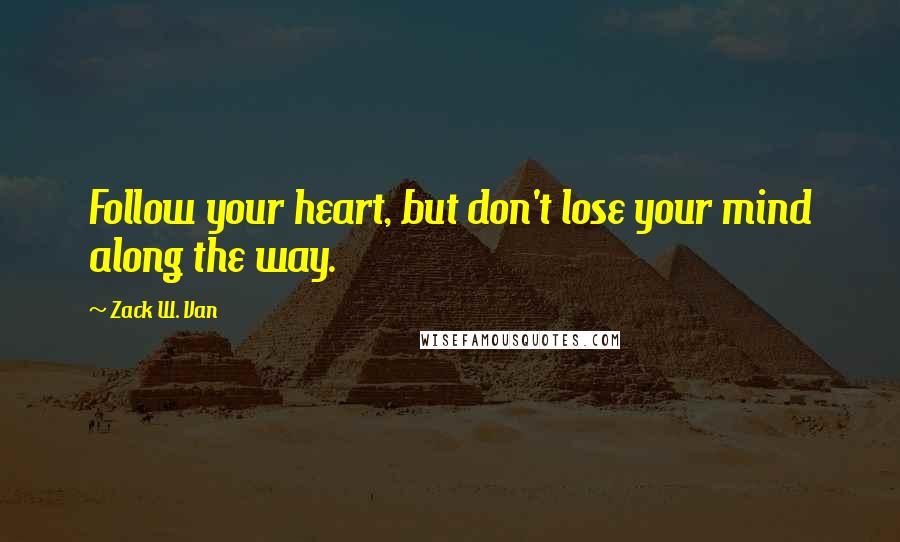 Zack W. Van Quotes: Follow your heart, but don't lose your mind along the way.