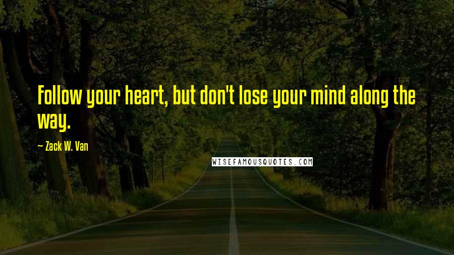 Zack W. Van Quotes: Follow your heart, but don't lose your mind along the way.