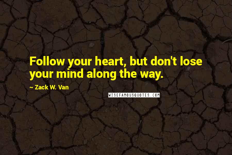 Zack W. Van Quotes: Follow your heart, but don't lose your mind along the way.