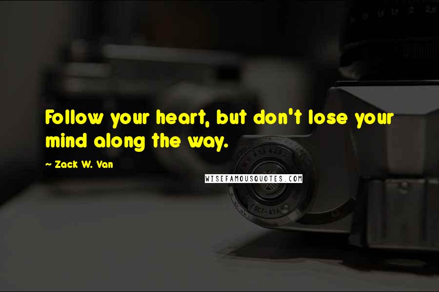 Zack W. Van Quotes: Follow your heart, but don't lose your mind along the way.