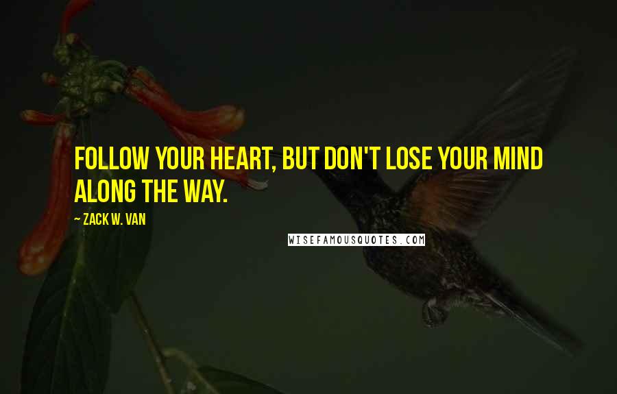 Zack W. Van Quotes: Follow your heart, but don't lose your mind along the way.