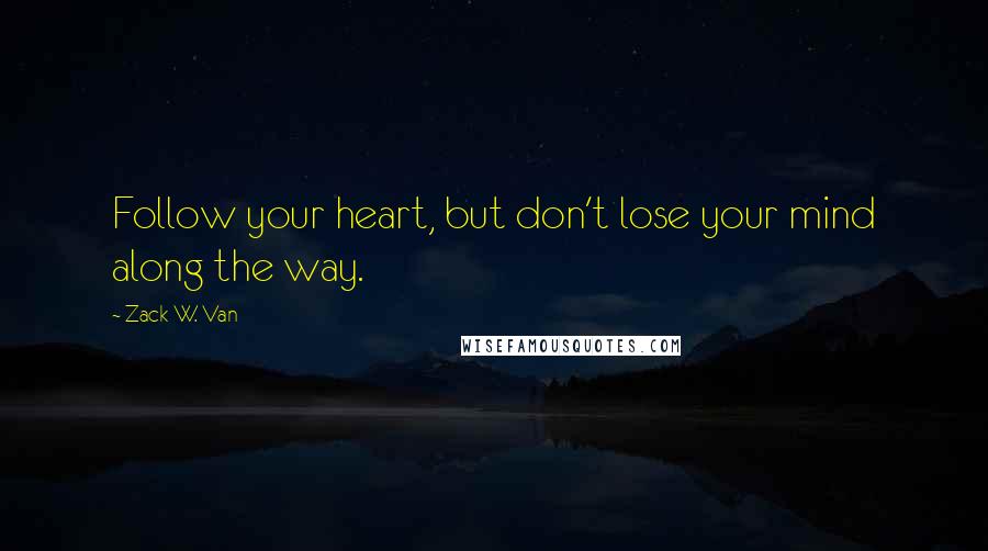 Zack W. Van Quotes: Follow your heart, but don't lose your mind along the way.