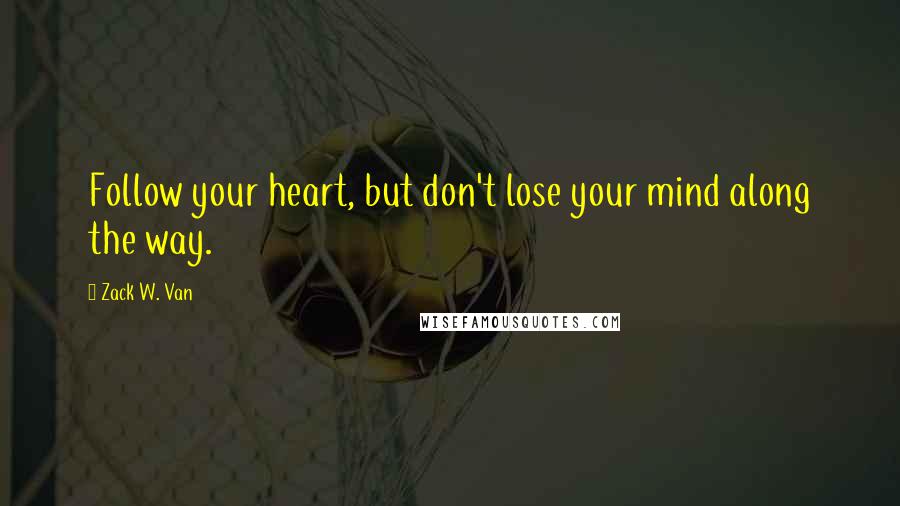 Zack W. Van Quotes: Follow your heart, but don't lose your mind along the way.