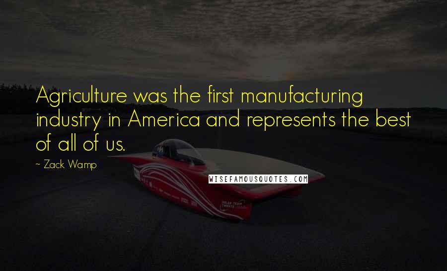 Zack Wamp Quotes: Agriculture was the first manufacturing industry in America and represents the best of all of us.