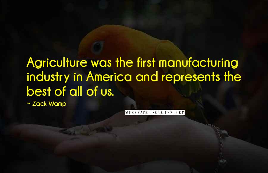 Zack Wamp Quotes: Agriculture was the first manufacturing industry in America and represents the best of all of us.