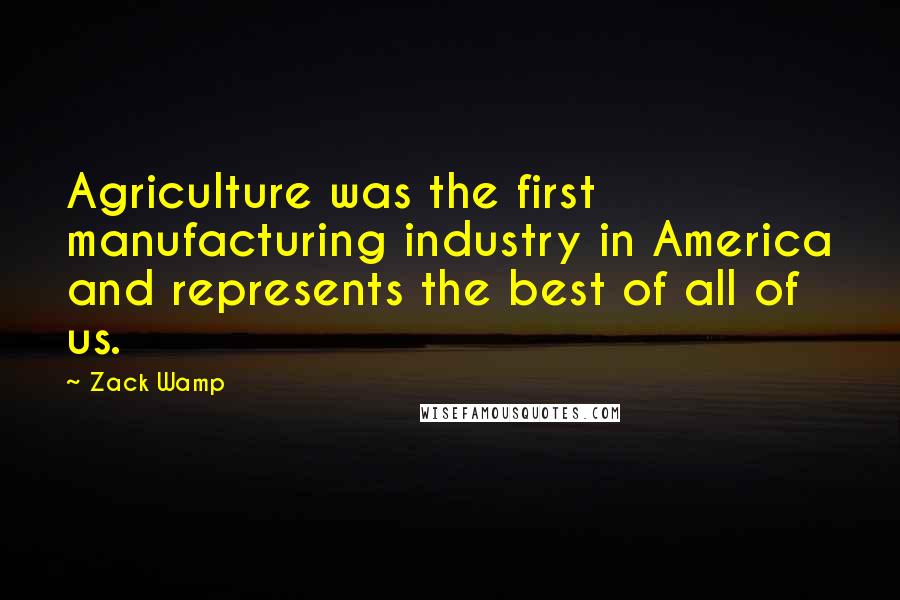 Zack Wamp Quotes: Agriculture was the first manufacturing industry in America and represents the best of all of us.