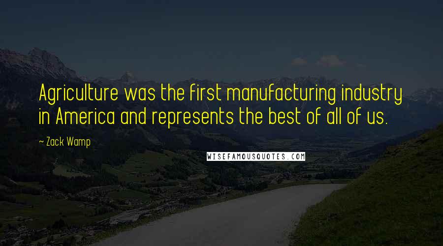 Zack Wamp Quotes: Agriculture was the first manufacturing industry in America and represents the best of all of us.
