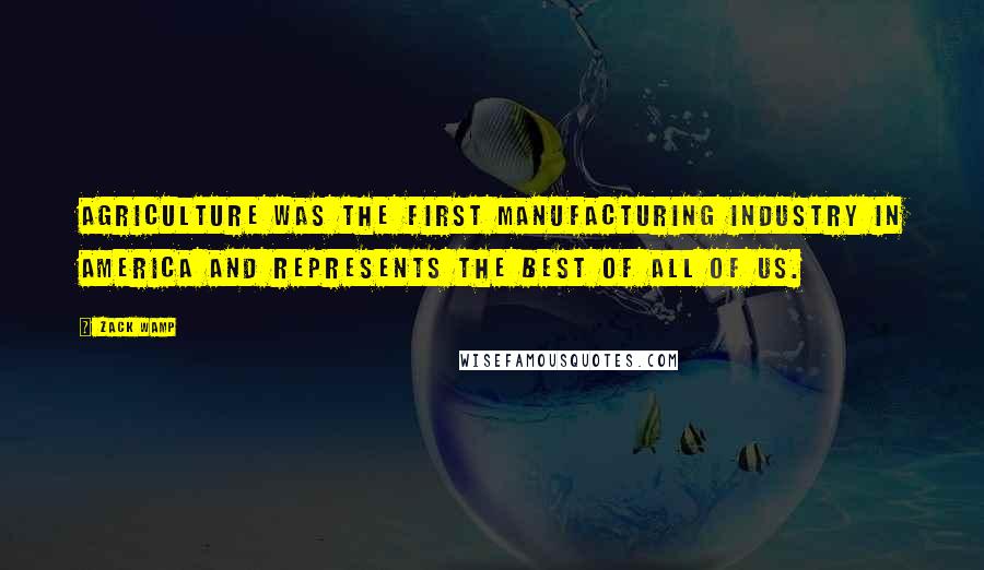 Zack Wamp Quotes: Agriculture was the first manufacturing industry in America and represents the best of all of us.