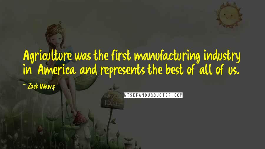 Zack Wamp Quotes: Agriculture was the first manufacturing industry in America and represents the best of all of us.