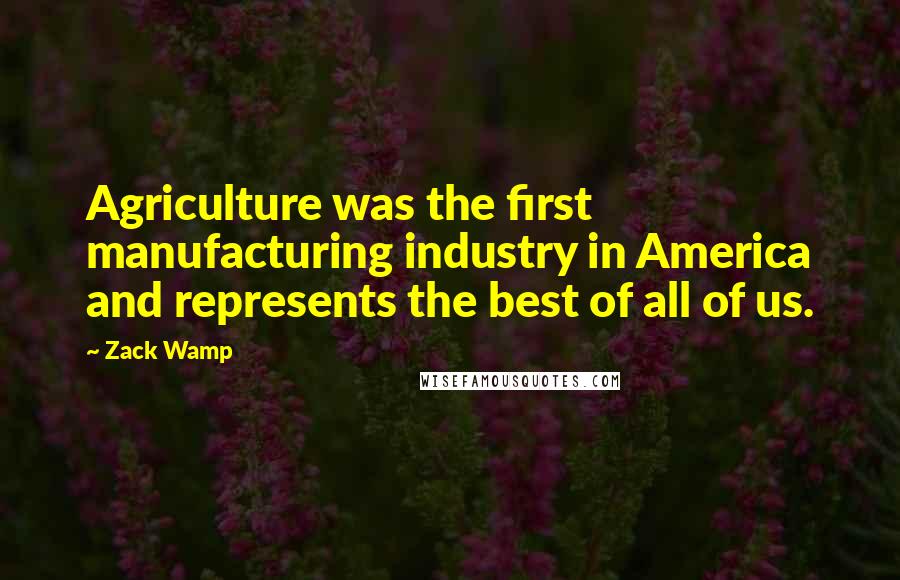 Zack Wamp Quotes: Agriculture was the first manufacturing industry in America and represents the best of all of us.