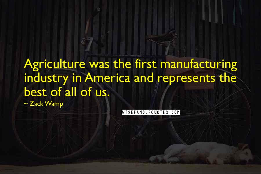 Zack Wamp Quotes: Agriculture was the first manufacturing industry in America and represents the best of all of us.