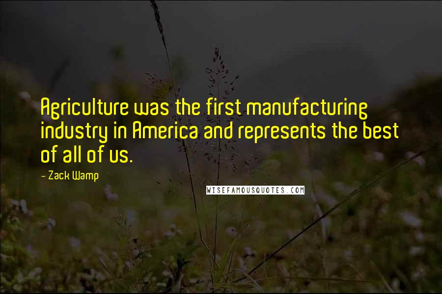 Zack Wamp Quotes: Agriculture was the first manufacturing industry in America and represents the best of all of us.
