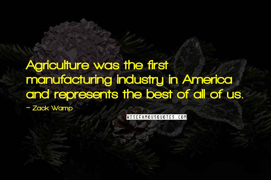 Zack Wamp Quotes: Agriculture was the first manufacturing industry in America and represents the best of all of us.