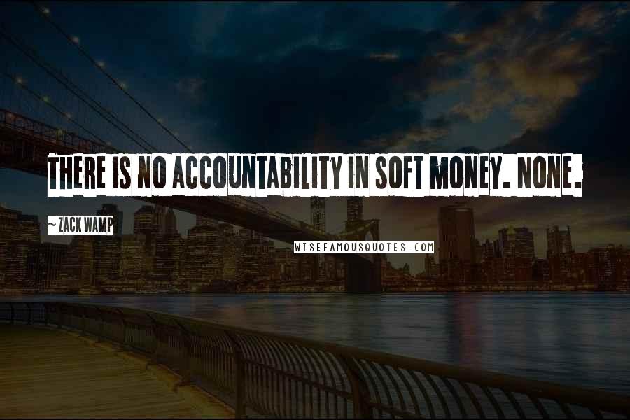Zack Wamp Quotes: There is no accountability in soft money. None.