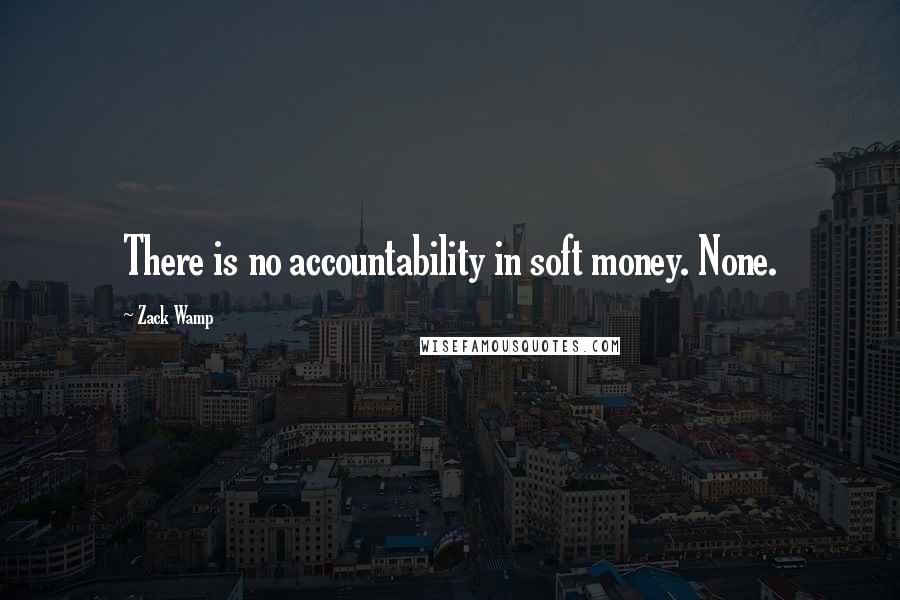 Zack Wamp Quotes: There is no accountability in soft money. None.