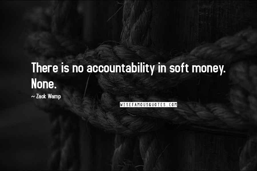 Zack Wamp Quotes: There is no accountability in soft money. None.