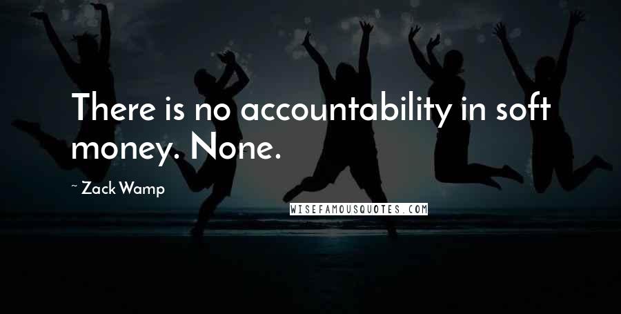 Zack Wamp Quotes: There is no accountability in soft money. None.