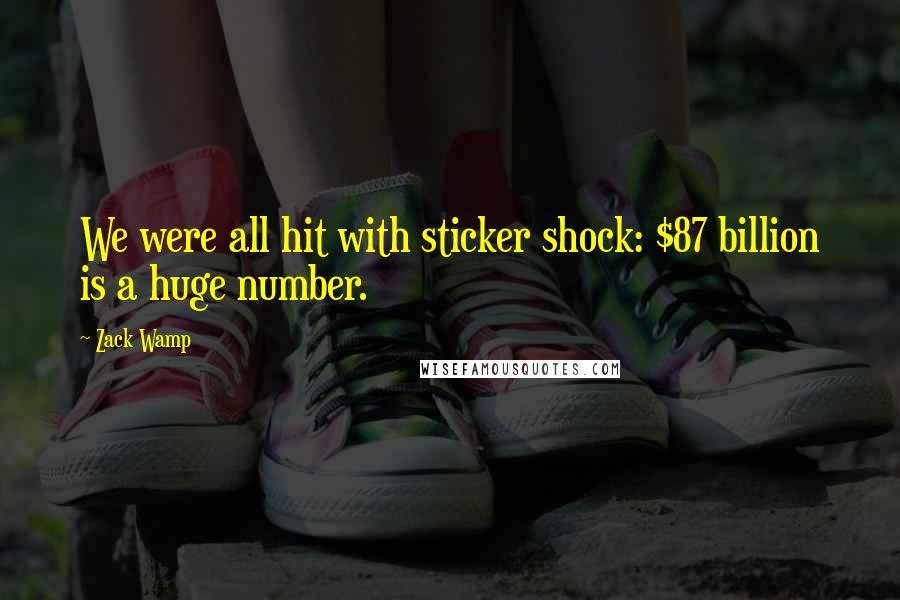 Zack Wamp Quotes: We were all hit with sticker shock: $87 billion is a huge number.