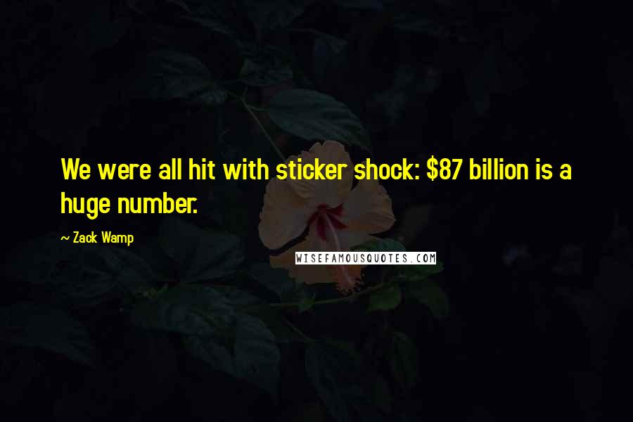 Zack Wamp Quotes: We were all hit with sticker shock: $87 billion is a huge number.