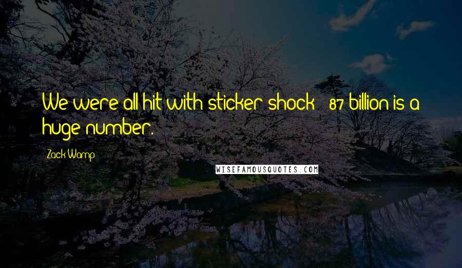 Zack Wamp Quotes: We were all hit with sticker shock: $87 billion is a huge number.