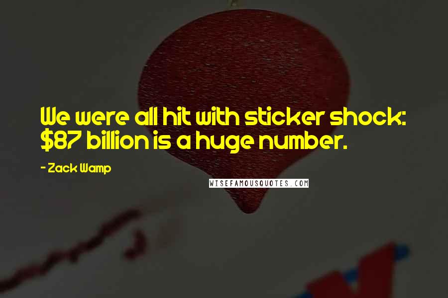 Zack Wamp Quotes: We were all hit with sticker shock: $87 billion is a huge number.