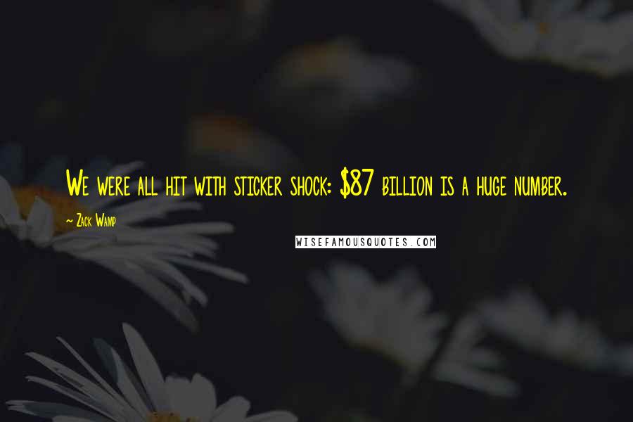 Zack Wamp Quotes: We were all hit with sticker shock: $87 billion is a huge number.