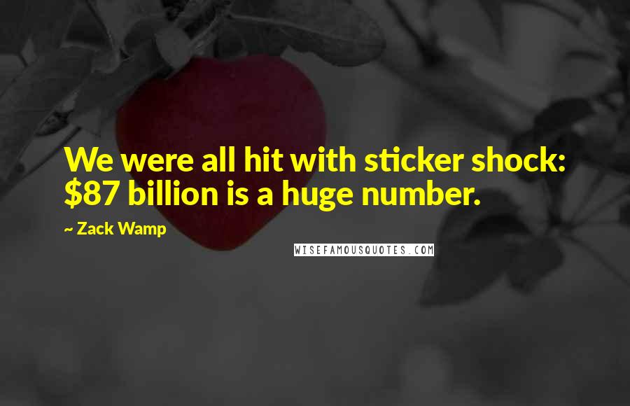 Zack Wamp Quotes: We were all hit with sticker shock: $87 billion is a huge number.
