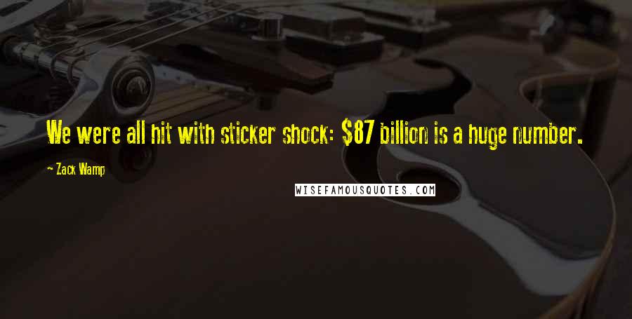 Zack Wamp Quotes: We were all hit with sticker shock: $87 billion is a huge number.