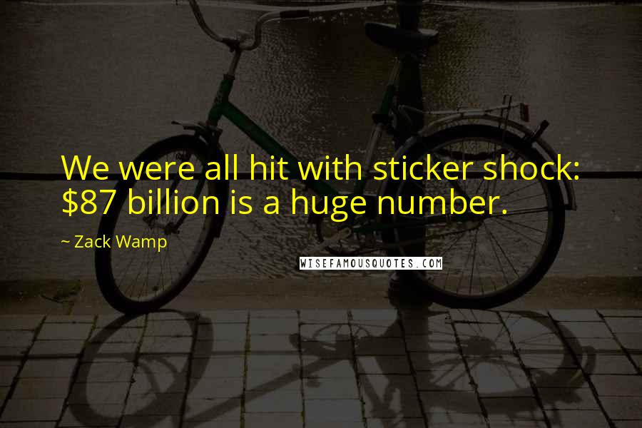 Zack Wamp Quotes: We were all hit with sticker shock: $87 billion is a huge number.