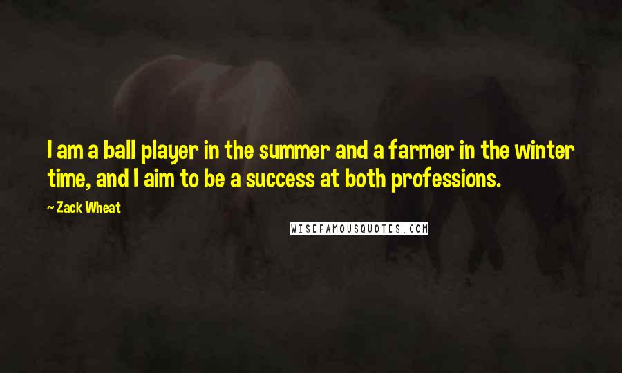 Zack Wheat Quotes: I am a ball player in the summer and a farmer in the winter time, and I aim to be a success at both professions.