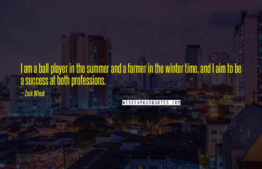 Zack Wheat Quotes: I am a ball player in the summer and a farmer in the winter time, and I aim to be a success at both professions.