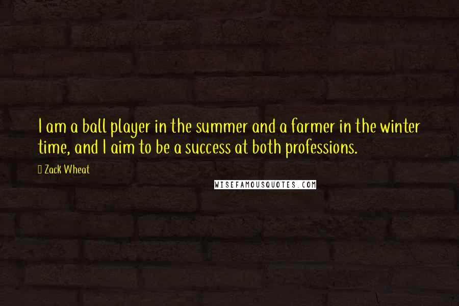 Zack Wheat Quotes: I am a ball player in the summer and a farmer in the winter time, and I aim to be a success at both professions.