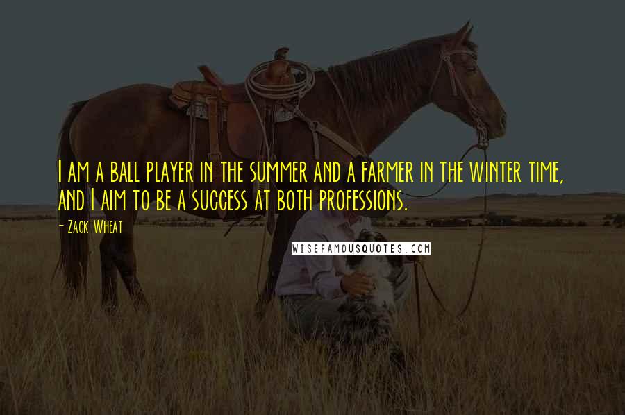 Zack Wheat Quotes: I am a ball player in the summer and a farmer in the winter time, and I aim to be a success at both professions.