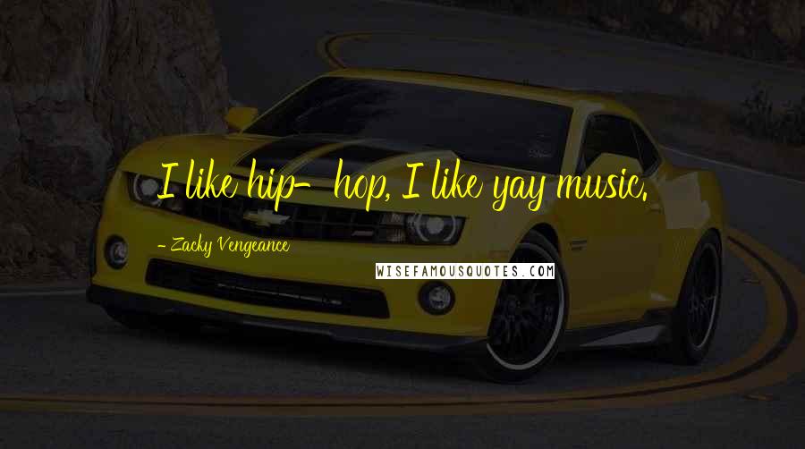 Zacky Vengeance Quotes: I like hip-hop, I like yay music.