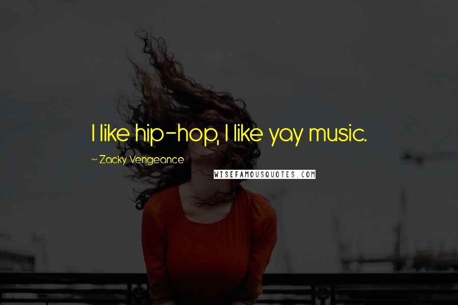 Zacky Vengeance Quotes: I like hip-hop, I like yay music.