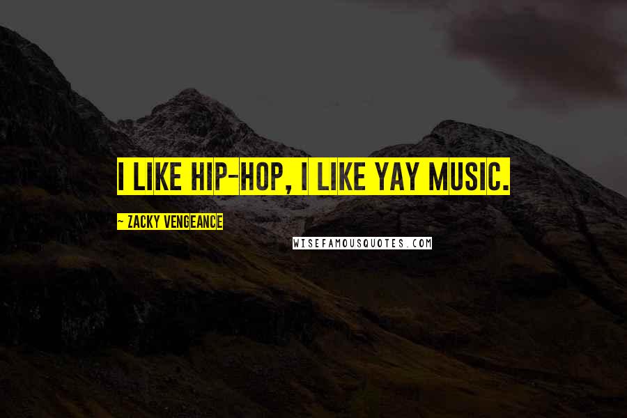 Zacky Vengeance Quotes: I like hip-hop, I like yay music.