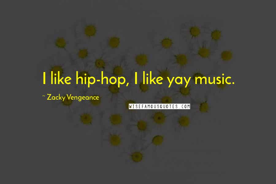 Zacky Vengeance Quotes: I like hip-hop, I like yay music.