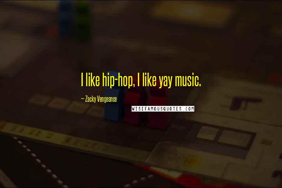 Zacky Vengeance Quotes: I like hip-hop, I like yay music.