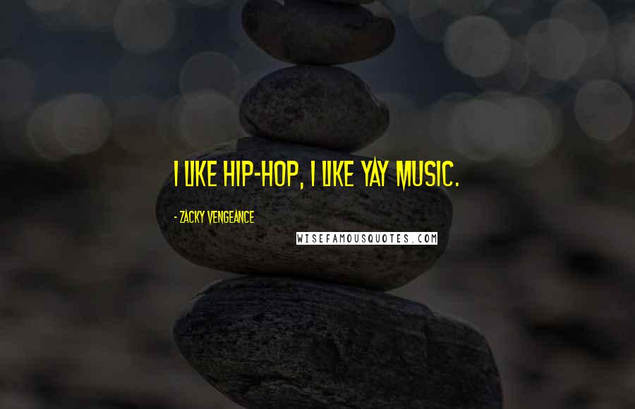 Zacky Vengeance Quotes: I like hip-hop, I like yay music.