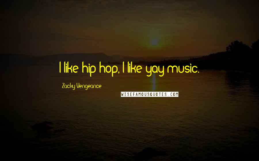 Zacky Vengeance Quotes: I like hip-hop, I like yay music.