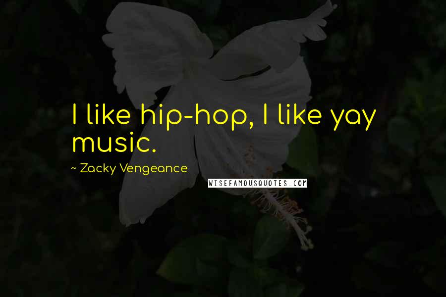 Zacky Vengeance Quotes: I like hip-hop, I like yay music.