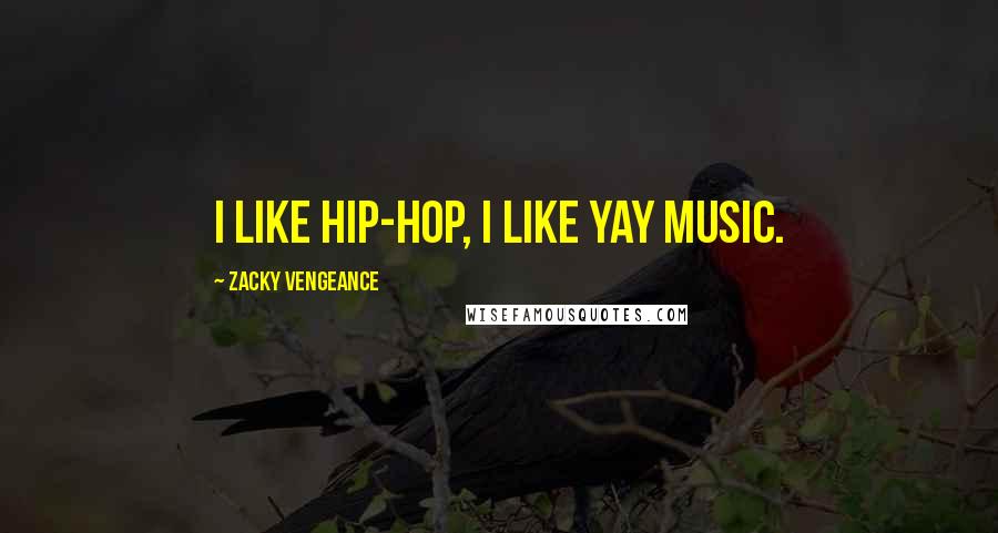 Zacky Vengeance Quotes: I like hip-hop, I like yay music.